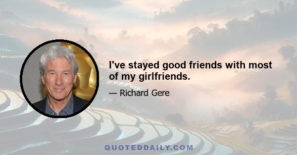 I've stayed good friends with most of my girlfriends.