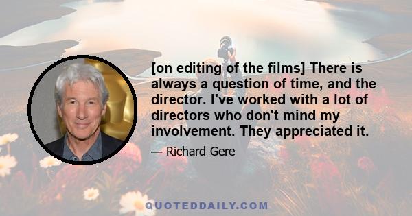 [on editing of the films] There is always a question of time, and the director. I've worked with a lot of directors who don't mind my involvement. They appreciated it.