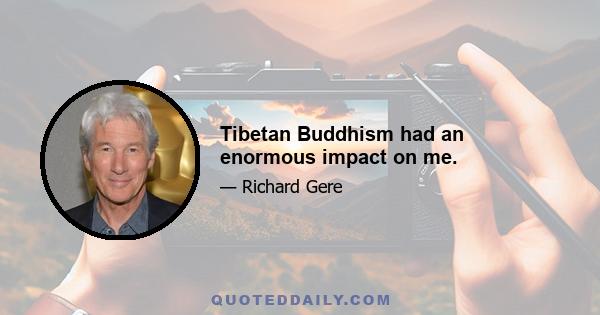 Tibetan Buddhism had an enormous impact on me.