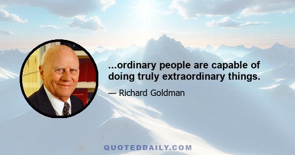 ...ordinary people are capable of doing truly extraordinary things.