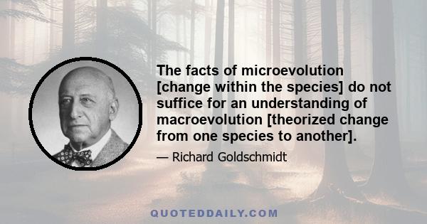 The facts of microevolution [change within the species] do not suffice for an understanding of macroevolution [theorized change from one species to another].