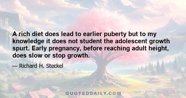 A rich diet does lead to earlier puberty but to my knowledge it does not student the adolescent growth spurt. Early pregnancy, before reaching adult height, does slow or stop growth.