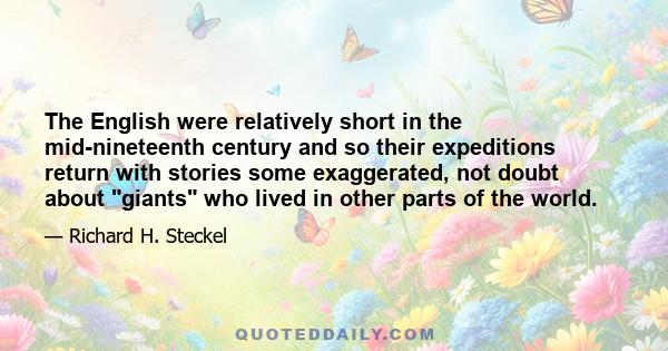 The English were relatively short in the mid-nineteenth century and so their expeditions return with stories some exaggerated, not doubt about giants who lived in other parts of the world.