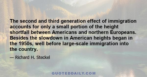 The second and third generation effect of immigration accounts for only a small portion of the height shortfall between Americans and northern Europeans. Besides the slowdown in American heights began in the 1950s, well 