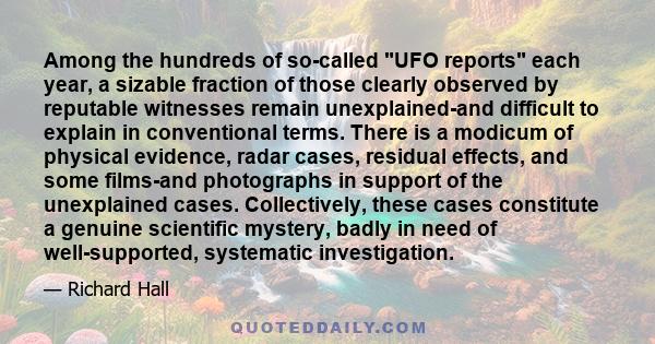 Among the hundreds of so-called UFO reports each year, a sizable fraction of those clearly observed by reputable witnesses remain unexplained-and difficult to explain in conventional terms. There is a modicum of