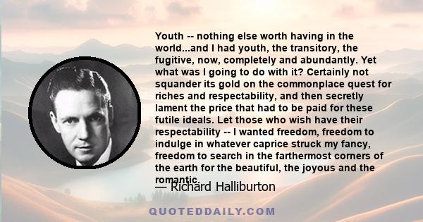 Youth -- nothing else worth having in the world...and I had youth, the transitory, the fugitive, now, completely and abundantly. Yet what was I going to do with it? Certainly not squander its gold on the commonplace