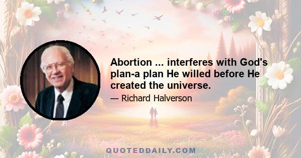 Abortion ... interferes with God's plan-a plan He willed before He created the universe.