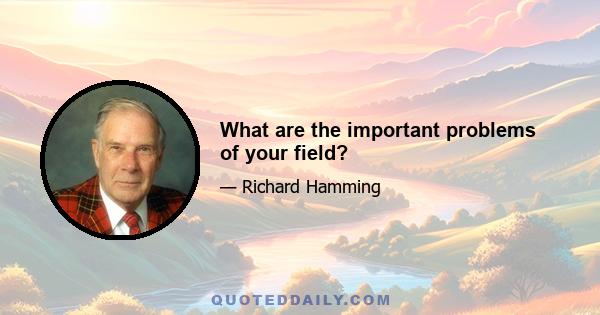 What are the important problems of your field?