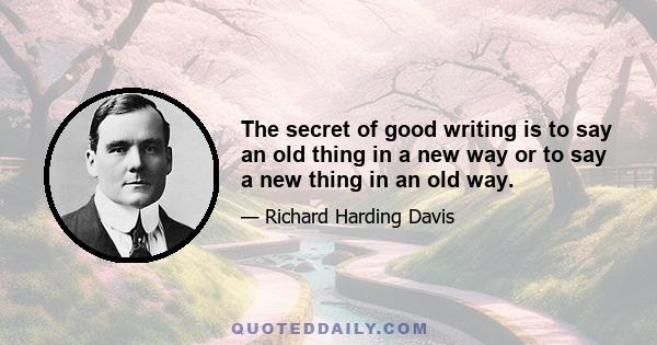 The secret of good writing is to say an old thing in a new way or to say a new thing in an old way.