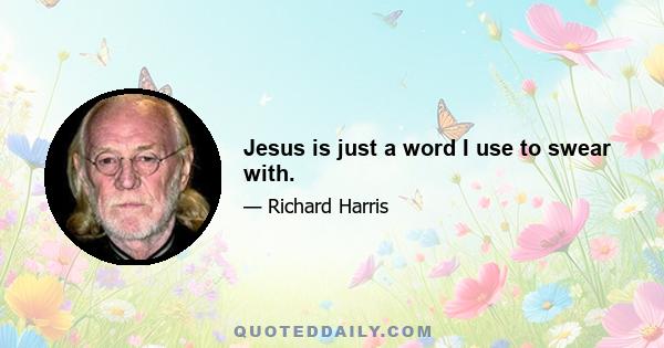 Jesus is just a word I use to swear with.