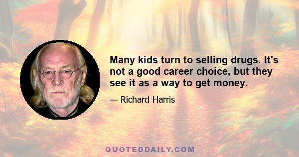 Many kids turn to selling drugs. It's not a good career choice, but they see it as a way to get money.