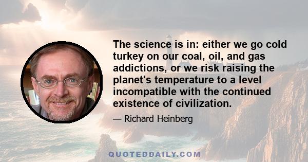 The science is in: either we go cold turkey on our coal, oil, and gas addictions, or we risk raising the planet's temperature to a level incompatible with the continued existence of civilization.