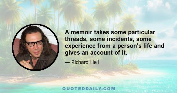 A memoir takes some particular threads, some incidents, some experience from a person's life and gives an account of it.