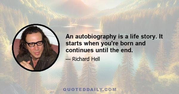 An autobiography is a life story. It starts when you're born and continues until the end.