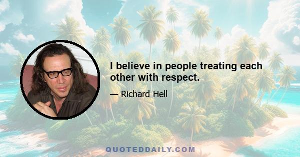 I believe in people treating each other with respect.