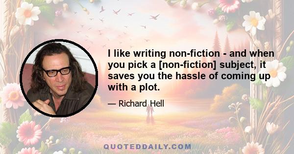 I like writing non-fiction - and when you pick a [non-fiction] subject, it saves you the hassle of coming up with a plot.