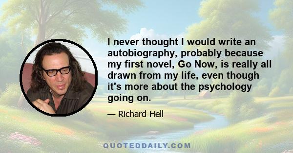 I never thought I would write an autobiography, probably because my first novel, Go Now, is really all drawn from my life, even though it's more about the psychology going on.