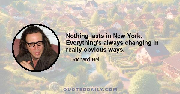 Nothing lasts in New York. Everything's always changing in really obvious ways.