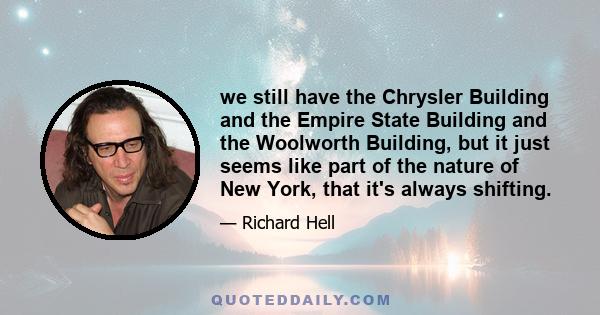 we still have the Chrysler Building and the Empire State Building and the Woolworth Building, but it just seems like part of the nature of New York, that it's always shifting.