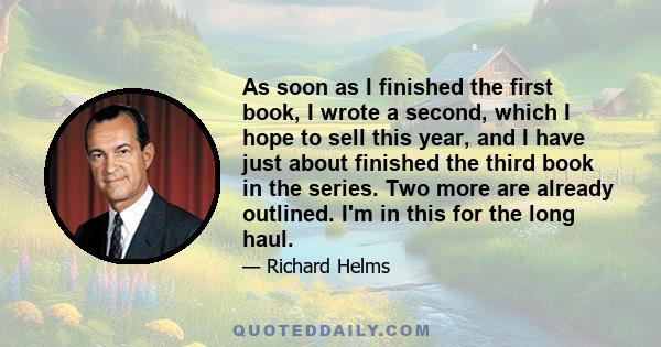 As soon as I finished the first book, I wrote a second, which I hope to sell this year, and I have just about finished the third book in the series. Two more are already outlined. I'm in this for the long haul.