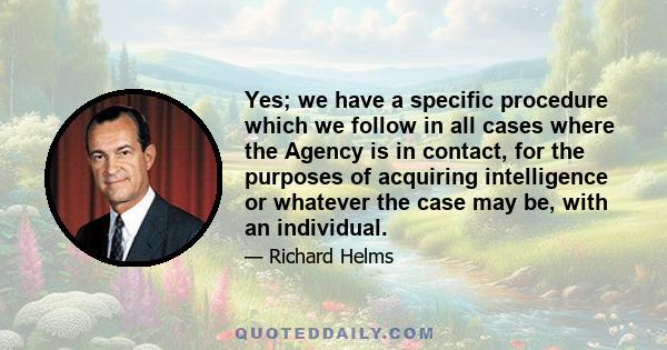 Yes; we have a specific procedure which we follow in all cases where the Agency is in contact, for the purposes of acquiring intelligence or whatever the case may be, with an individual.