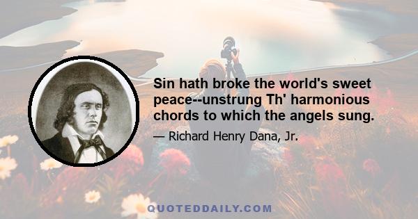 Sin hath broke the world's sweet peace--unstrung Th' harmonious chords to which the angels sung.