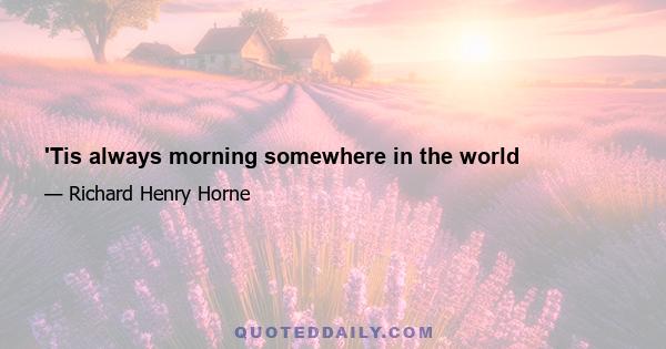 'Tis always morning somewhere in the world