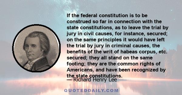 If the federal constitution is to be construed so far in connection with the state constitutions, as to leave the trial by jury in civil causes, for instance, secured; on the same principles it would have left the trial 