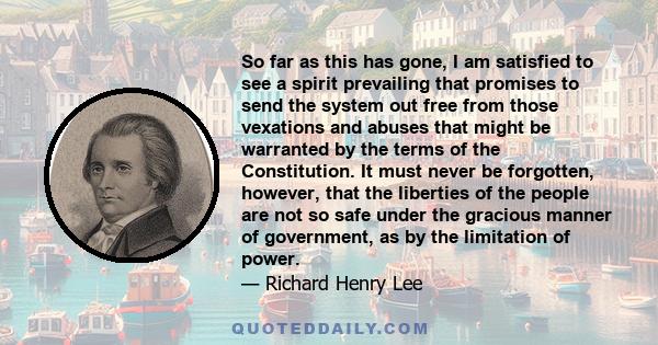 So far as this has gone, I am satisfied to see a spirit prevailing that promises to send the system out free from those vexations and abuses that might be warranted by the terms of the Constitution. It must never be