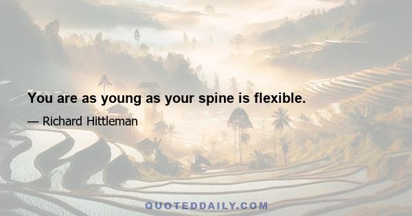 You are as young as your spine is flexible.