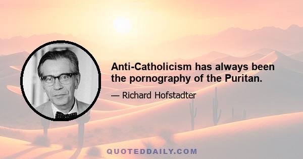 Anti-Catholicism has always been the pornography of the Puritan.