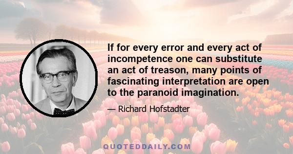 If for every error and every act of incompetence one can substitute an act of treason, many points of fascinating interpretation are open to the paranoid imagination.