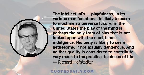 The intellectual's ... playfulness, in its various manifestations, is likely to seem to most men a perverse luxury; in the United States the play of the mind is perhaps the only form of play that is not looked upon with 