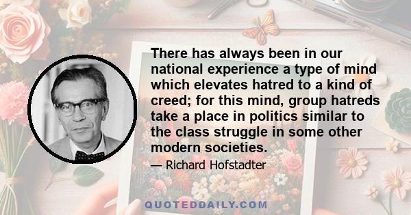 There has always been in our national experience a type of mind which elevates hatred to a kind of creed; for this mind, group hatreds take a place in politics similar to the class struggle in some other modern