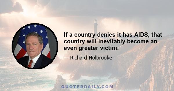 If a country denies it has AIDS, that country will inevitably become an even greater victim.