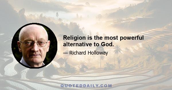 Religion is the most powerful alternative to God.