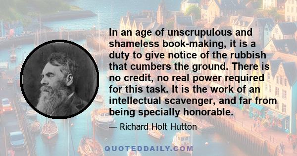 In an age of unscrupulous and shameless book-making, it is a duty to give notice of the rubbish that cumbers the ground. There is no credit, no real power required for this task. It is the work of an intellectual