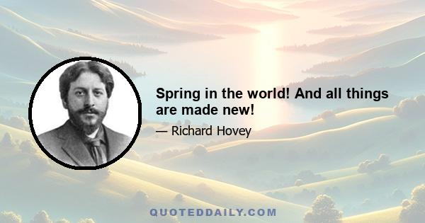 Spring in the world! And all things are made new!