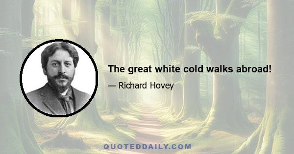 The great white cold walks abroad!