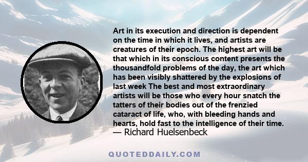 Art in its execution and direction is dependent on the time in which it lives, and artists are creatures of their epoch. The highest art will be that which in its conscious content presents the thousandfold problems of