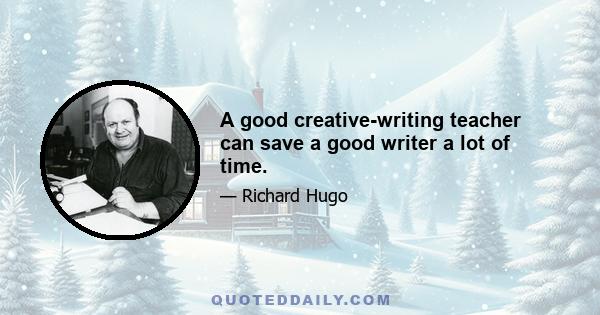 A good creative-writing teacher can save a good writer a lot of time.