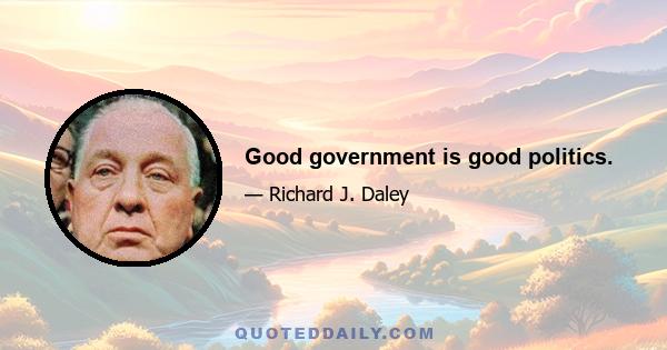 Good government is good politics.