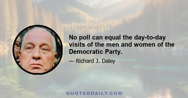 No poll can equal the day-to-day visits of the men and women of the Democratic Party.