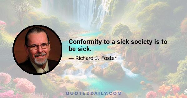 Conformity to a sick society is to be sick.