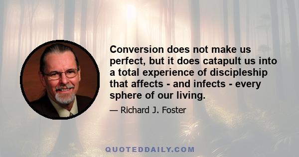 Conversion does not make us perfect, but it does catapult us into a total experience of discipleship that affects - and infects - every sphere of our living.