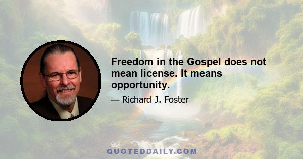 Freedom in the Gospel does not mean license. It means opportunity.