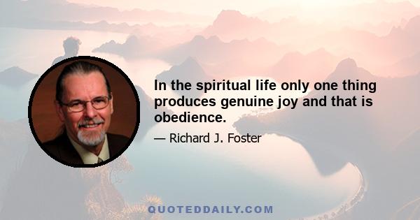 In the spiritual life only one thing produces genuine joy and that is obedience.