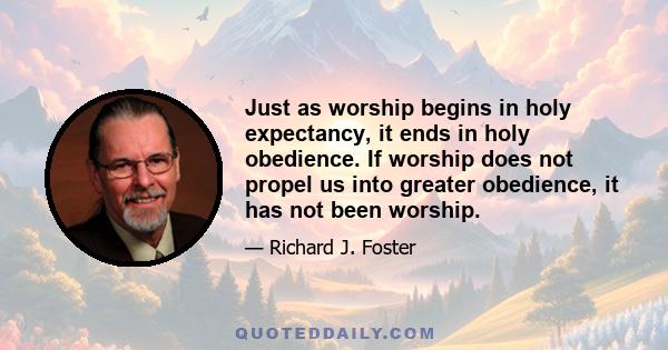 Just as worship begins in holy expectancy, it ends in holy obedience. If worship does not propel us into greater obedience, it has not been worship.