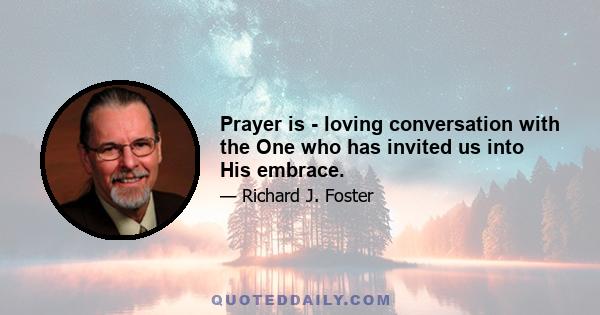 Prayer is - loving conversation with the One who has invited us into His embrace.