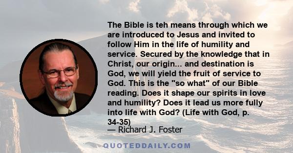 The Bible is teh means through which we are introduced to Jesus and invited to follow Him in the life of humility and service. Secured by the knowledge that in Christ, our origin... and destination is God, we will yield 